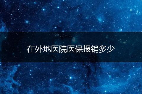 在外地医院医保报销多少