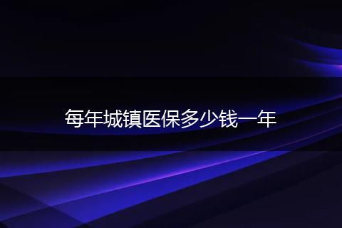 每年城镇医保多少钱一年