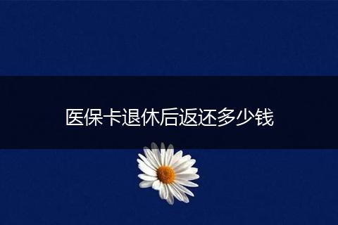 医保卡退休后返还多少钱