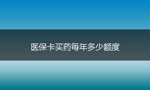 医保卡买药每年多少额度