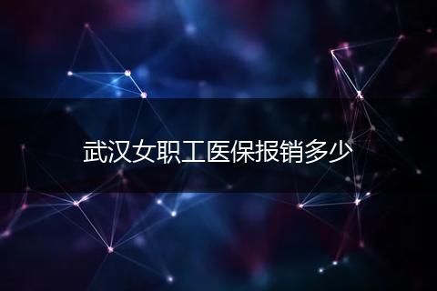 武汉女职工医保报销多少