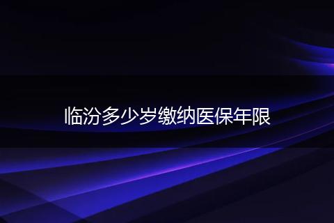 临汾多少岁缴纳医保年限