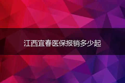 江西宜春医保报销多少起