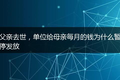 父亲去世，单位给母亲每月的钱为什么暂停发放