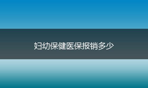 妇幼保健医保报销多少