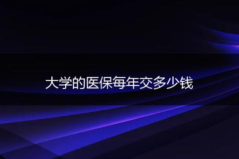 大学的医保每年交多少钱