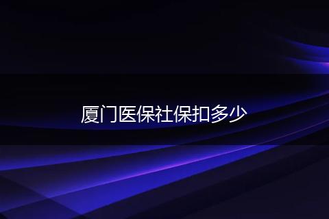 厦门医保社保扣多少