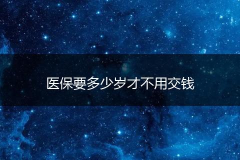 医保要多少岁才不用交钱