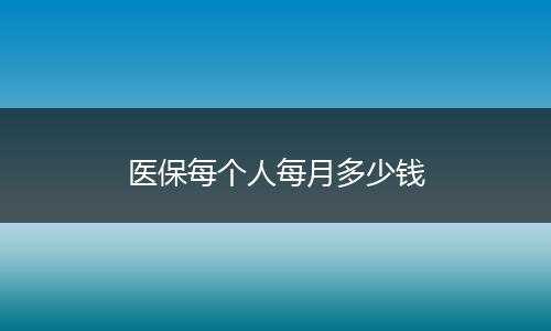医保每个人每月多少钱