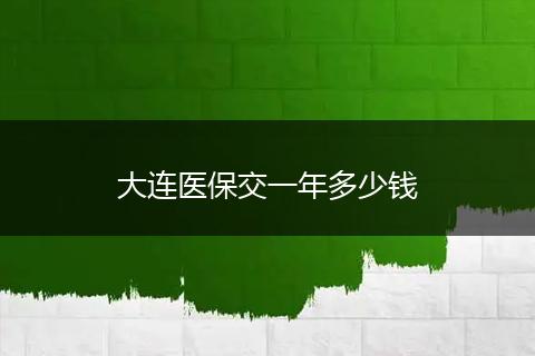 大连医保交一年多少钱
