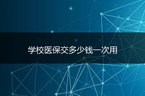 学校医保交多少钱一次用