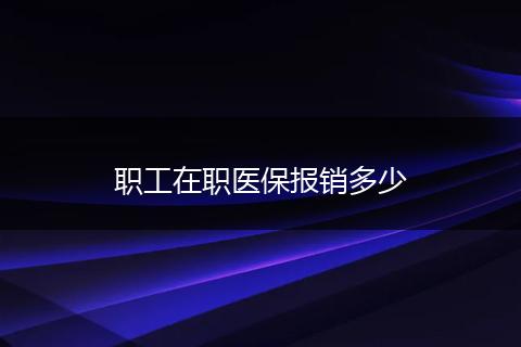 职工在职医保报销多少