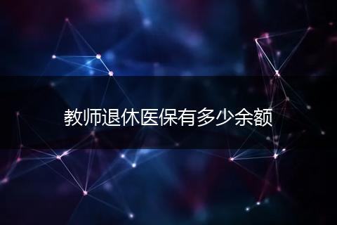 教师退休医保有多少余额