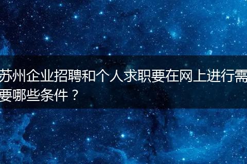 苏州企业招聘和个人求职要在网上进行需要哪些条件？