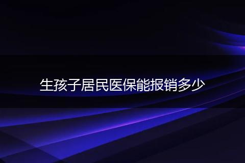 生孩子居民医保能报销多少