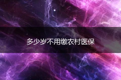多少岁不用缴农村医保