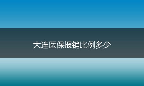 大连医保报销比例多少