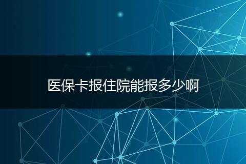 医保卡报住院能报多少啊