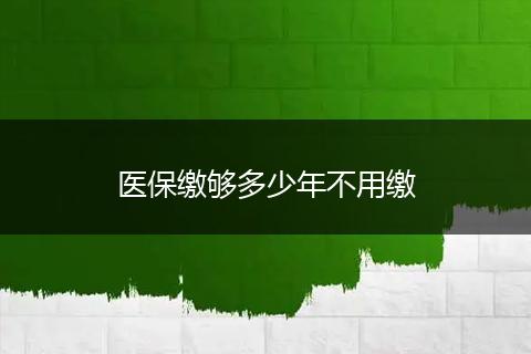 医保缴够多少年不用缴