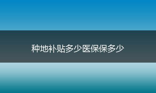 种地补贴多少医保保多少