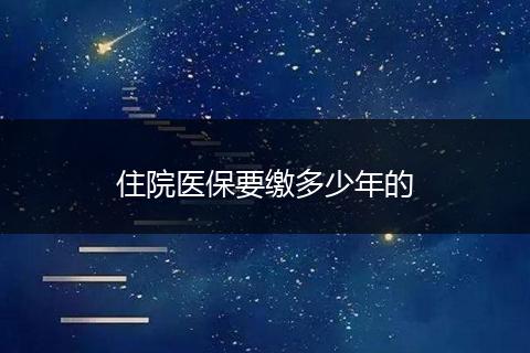 住院医保要缴多少年的