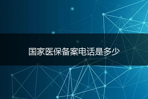 国家医保备案电话是多少