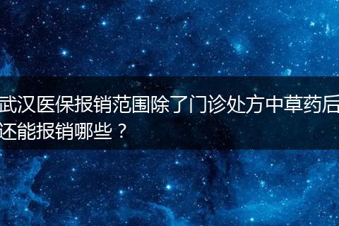 武汉医保报销范围除了门诊处方中草药后还能报销哪些？