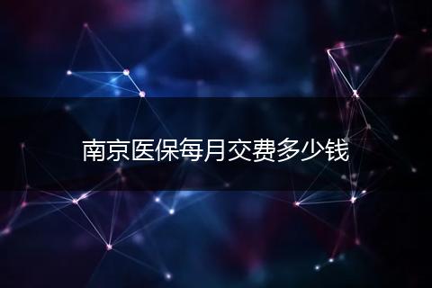 南京医保每月交费多少钱
