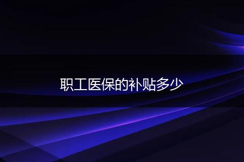 职工医保的补贴多少
