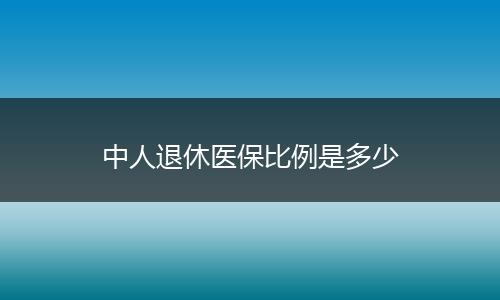 中人退休医保比例是多少