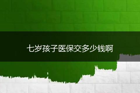 七岁孩子医保交多少钱啊