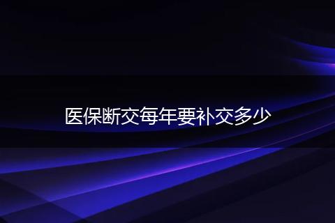 医保断交每年要补交多少