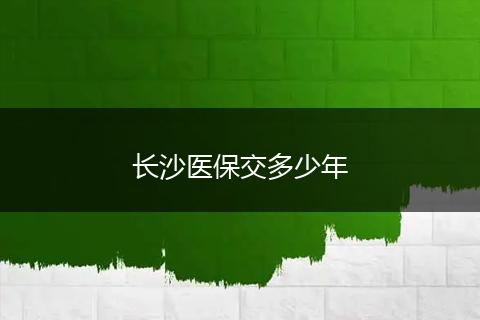 长沙医保交多少年