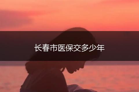 长春市医保交多少年