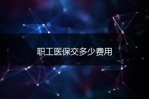 职工医保交多少费用