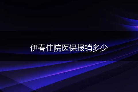 伊春住院医保报销多少