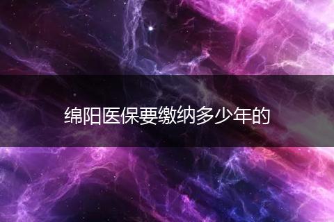绵阳医保要缴纳多少年的