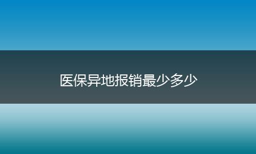 医保异地报销最少多少