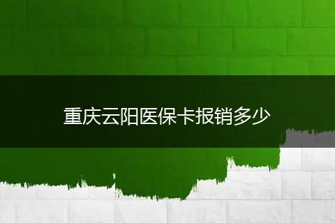 重庆云阳医保卡报销多少
