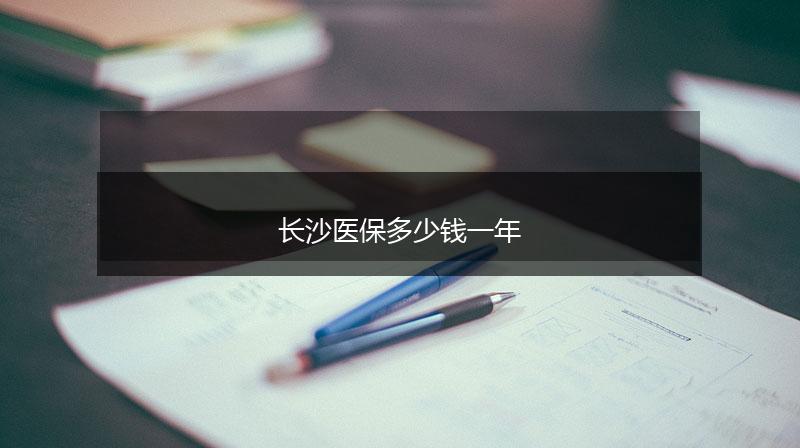 长沙医保多少钱一年