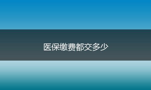 医保缴费都交多少