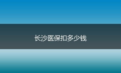 长沙医保扣多少钱