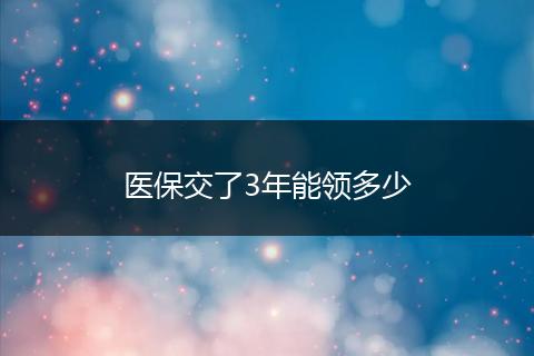 医保交了3年能领多少