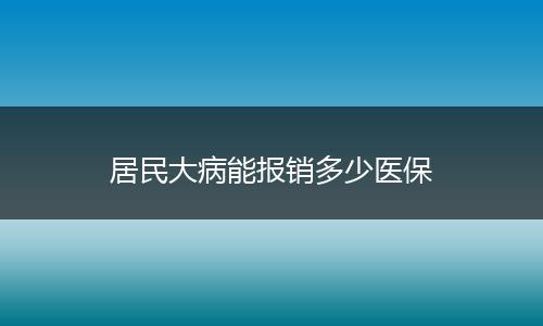 居民大病能报销多少医保