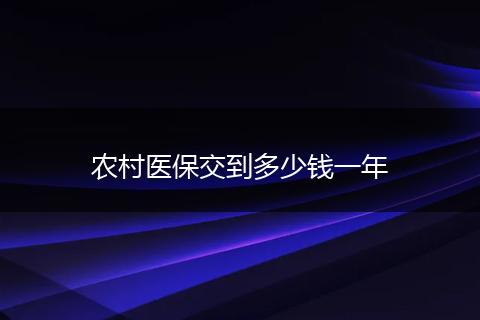 农村医保交到多少钱一年