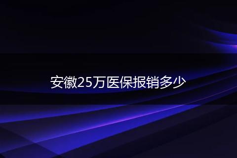 安徽25万医保报销多少