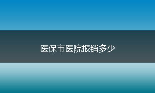 医保市医院报销多少