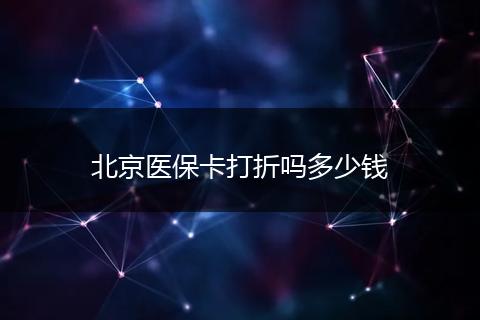 北京医保卡打折吗多少钱