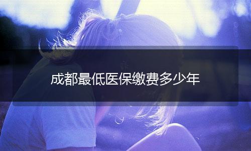 成都最低医保缴费多少年