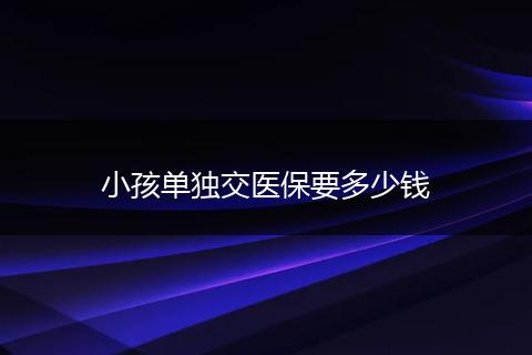 小孩单独交医保要多少钱